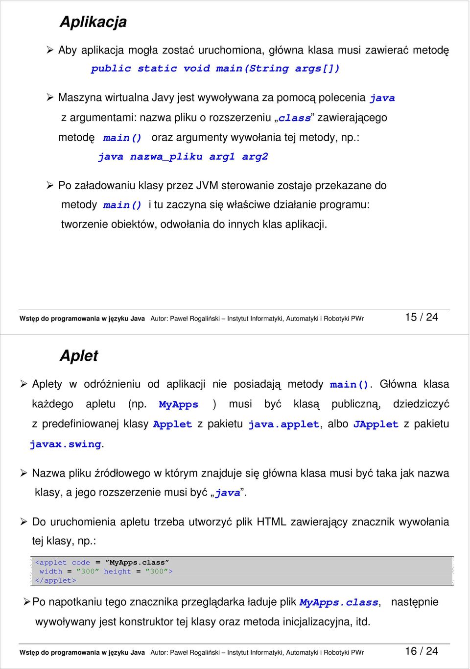 : java nazwa_pliku arg1 arg2 Po załadowaniu klasy przez JVM sterowanie zostaje przekazane do metody main() i tu zaczyna się właściwe działanie programu: tworzenie obiektów, odwołania do innych klas