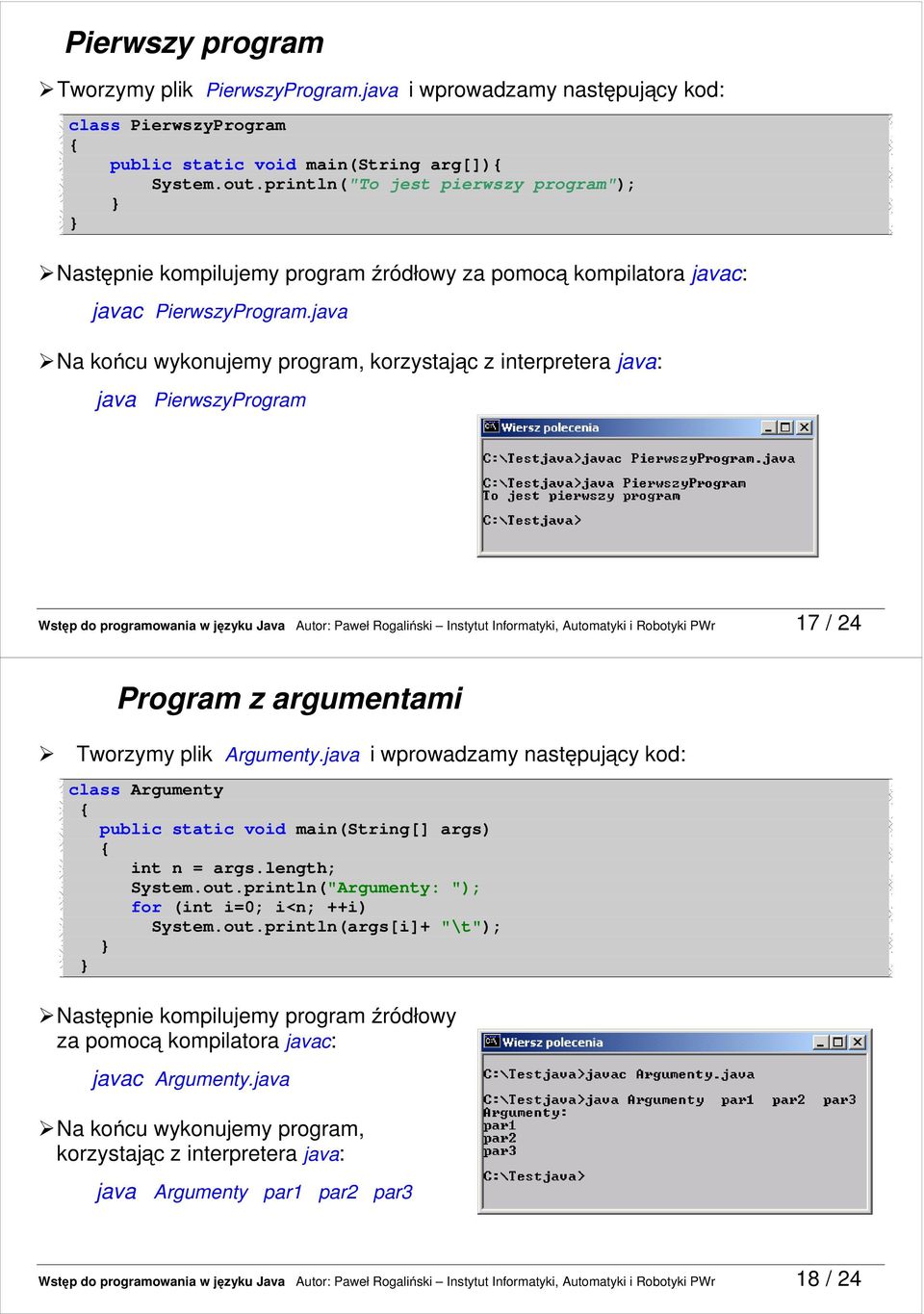 java Na końcu wykonujemy program, korzystając z interpretera java: java PierwszyProgram Wstęp do programowania w języku Java Autor: Paweł Rogaliński Instytut Informatyki, Automatyki i Robotyki PWr 17