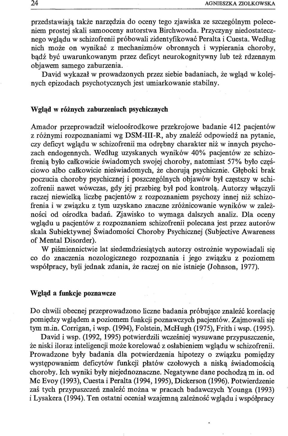 Według nich może on wynikać z mechanizmów obronnych i wypierania choroby, bądź być uwarunkowanym przez deficyt neurokognitywny lub też rdzennym objawem samego zaburzenia.