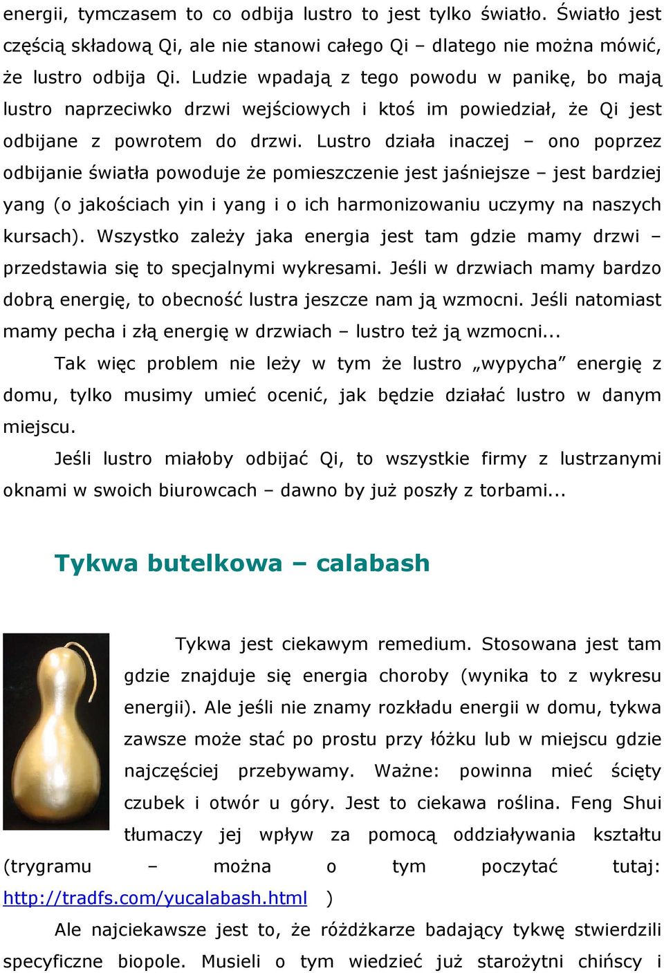 Lustro działa inaczej ono poprzez odbijanie światła powoduje że pomieszczenie jest jaśniejsze jest bardziej yang (o jakościach yin i yang i o ich harmonizowaniu uczymy na naszych kursach).