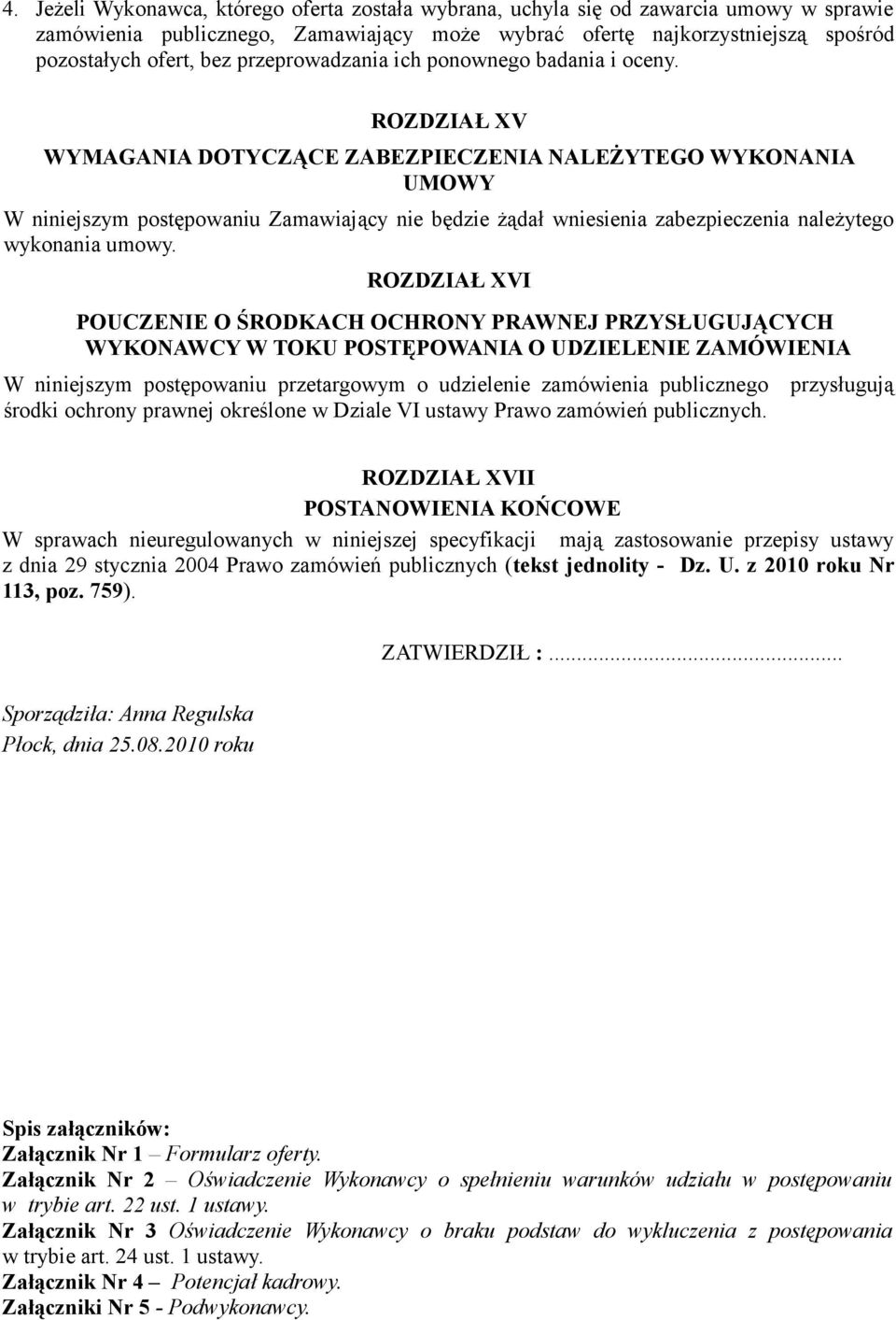 ROZDZIAŁ XV WYMAGANIA DOTYCZĄCE ZABEZPIECZENIA NALEŻYTEGO WYKONANIA UMOWY W niniejszym postępowaniu Zamawiający nie będzie żądał wniesienia zabezpieczenia należytego wykonania umowy.