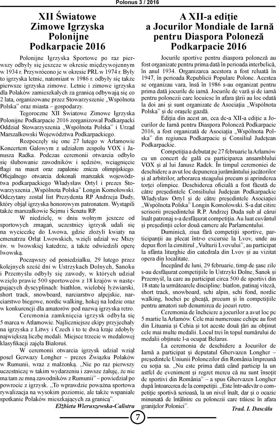 Letnie i zimowe igrzyska dla Polaków zamieszkałych za granicą odbywają się co 2 lata, organizowane przez Stowarzyszenie Wspólnota Polska oraz miasta gospodarzy.