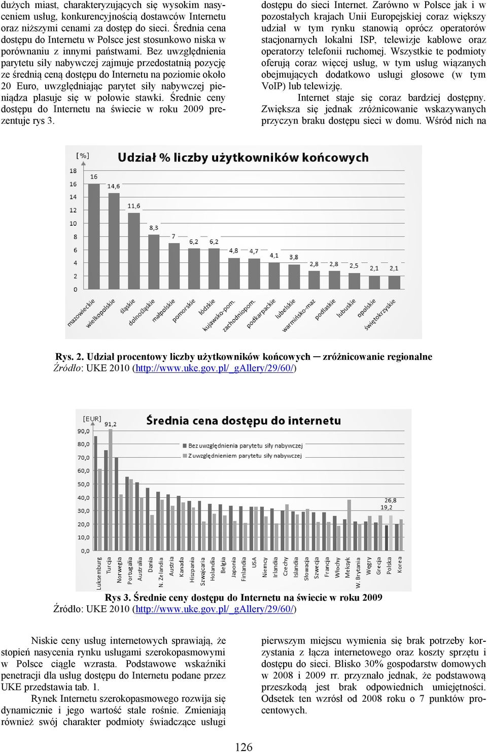 Bez uwzględnienia parytetu siły nabywczej zajmuje przedostatnią pozycję ze średnią ceną dostępu do Internetu na poziomie około 20 Euro, uwzględniając parytet siły nabywczej pieniądza plasuje się w