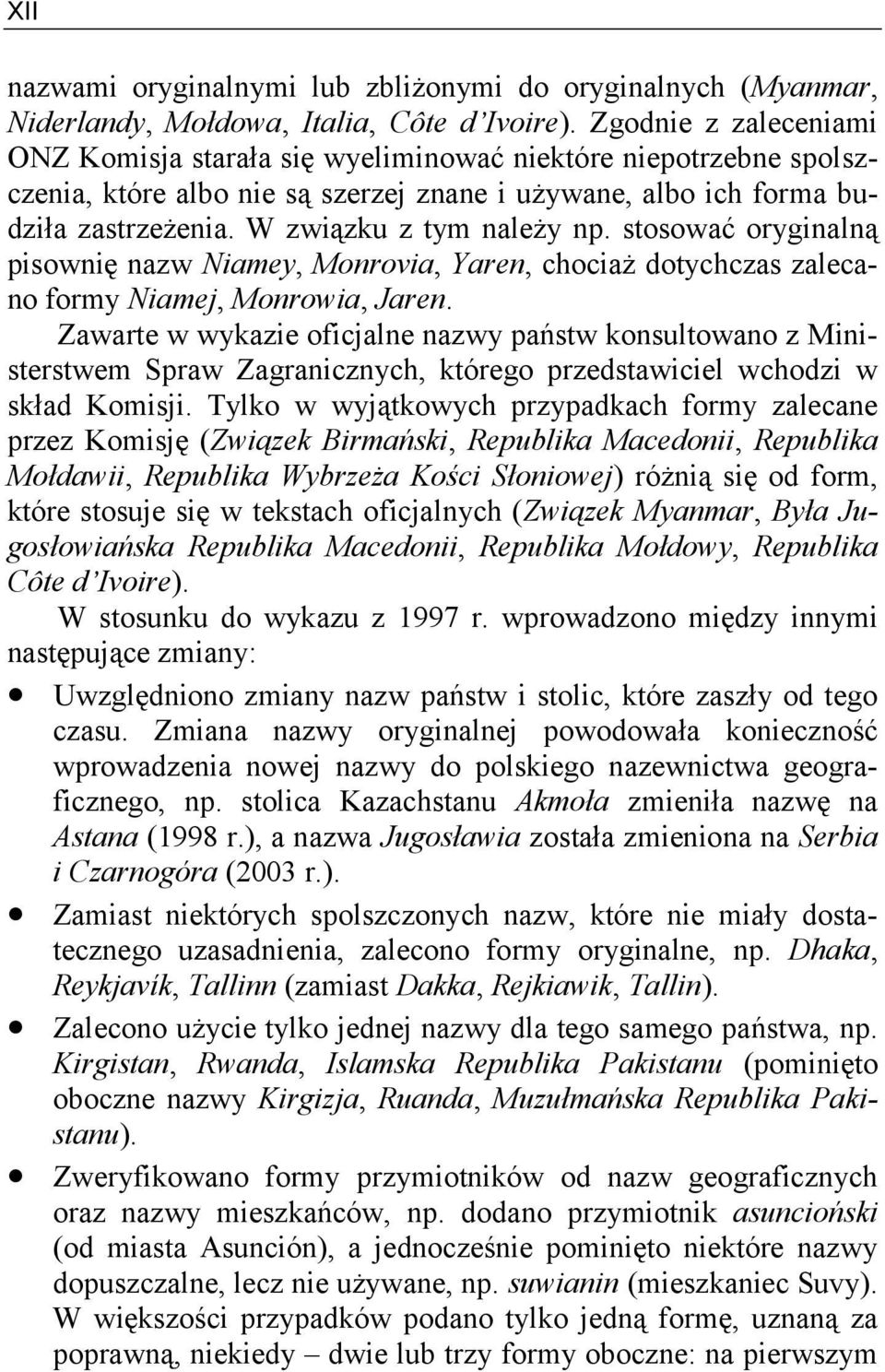 W związku z tym należy np. stosować oryginalną pisownię nazw Niamey, Monrovia, Yaren, chociaż dotychczas zalecano formy Niamej, Monrowia, Jaren.