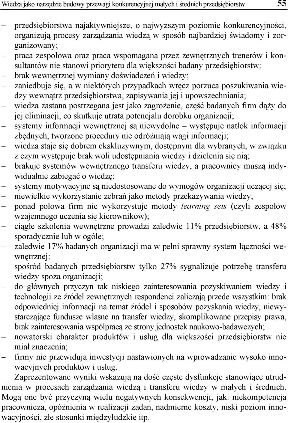 brak wewnętrznej wymiany doświadczeń i wiedzy; zaniedbuje się, a w niektórych przypadkach wręcz porzuca poszukiwania wiedzy wewnątrz przedsiębiorstwa, zapisywania jej i upowszechniania; wiedza