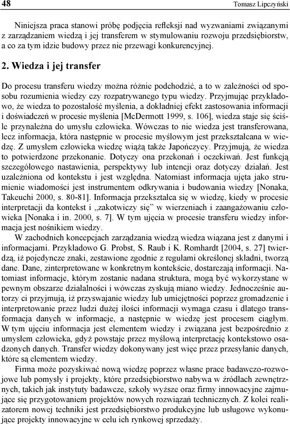 Przyjmując przykładowo, że wiedza to pozostałość myślenia, a dokładniej efekt zastosowania informacji i doświadczeń w procesie myślenia [McDermott 1999, s.