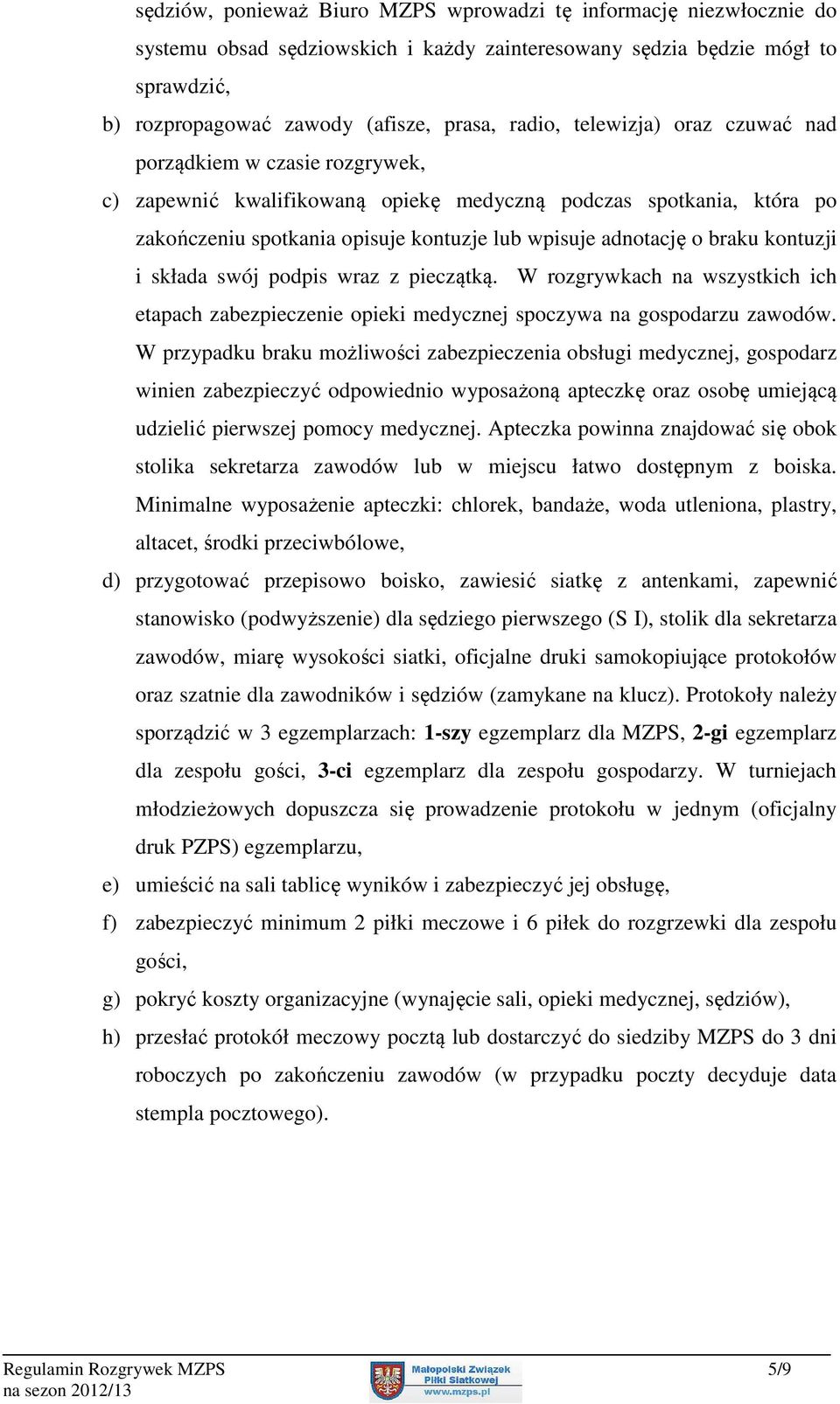 kontuzji i składa swój podpis wraz z pieczątką. W rozgrywkach na wszystkich ich etapach zabezpieczenie opieki medycznej spoczywa na gospodarzu zawodów.