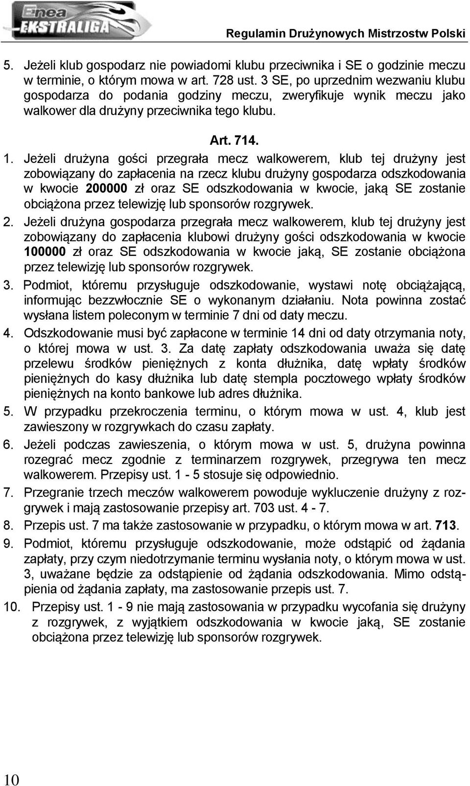 Jeżeli drużyna gości przegrała mecz walkowerem, klub tej drużyny jest zobowiązany do zapłacenia na rzecz klubu drużyny gospodarza odszkodowania w kwocie 200000 zł oraz SE odszkodowania w kwocie, jaką