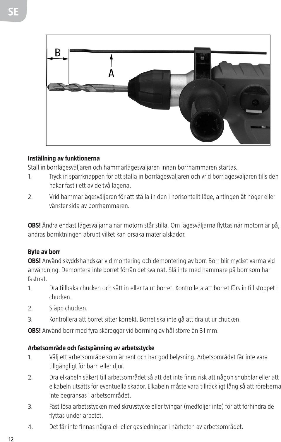 Vrid hammarlägesväljaren för att ställa in den i horisontellt läge, antingen åt höger eller vänster sida av borrhammaren. OBS! Ändra endast lägesväljarna när motorn står stilla.