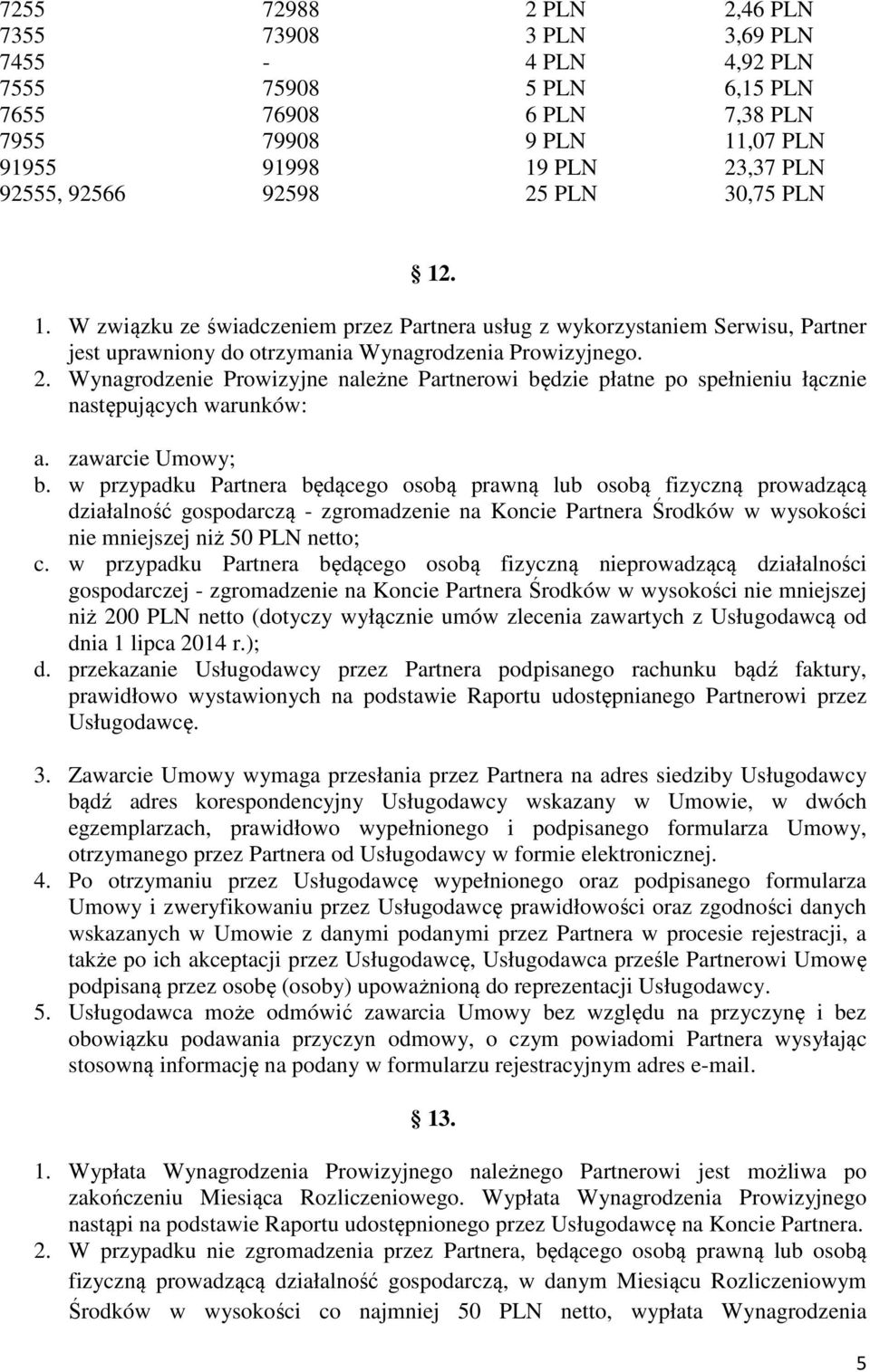 Wynagrodzenie Prowizyjne należne Partnerowi będzie płatne po spełnieniu łącznie następujących warunków: a. zawarcie Umowy; b.