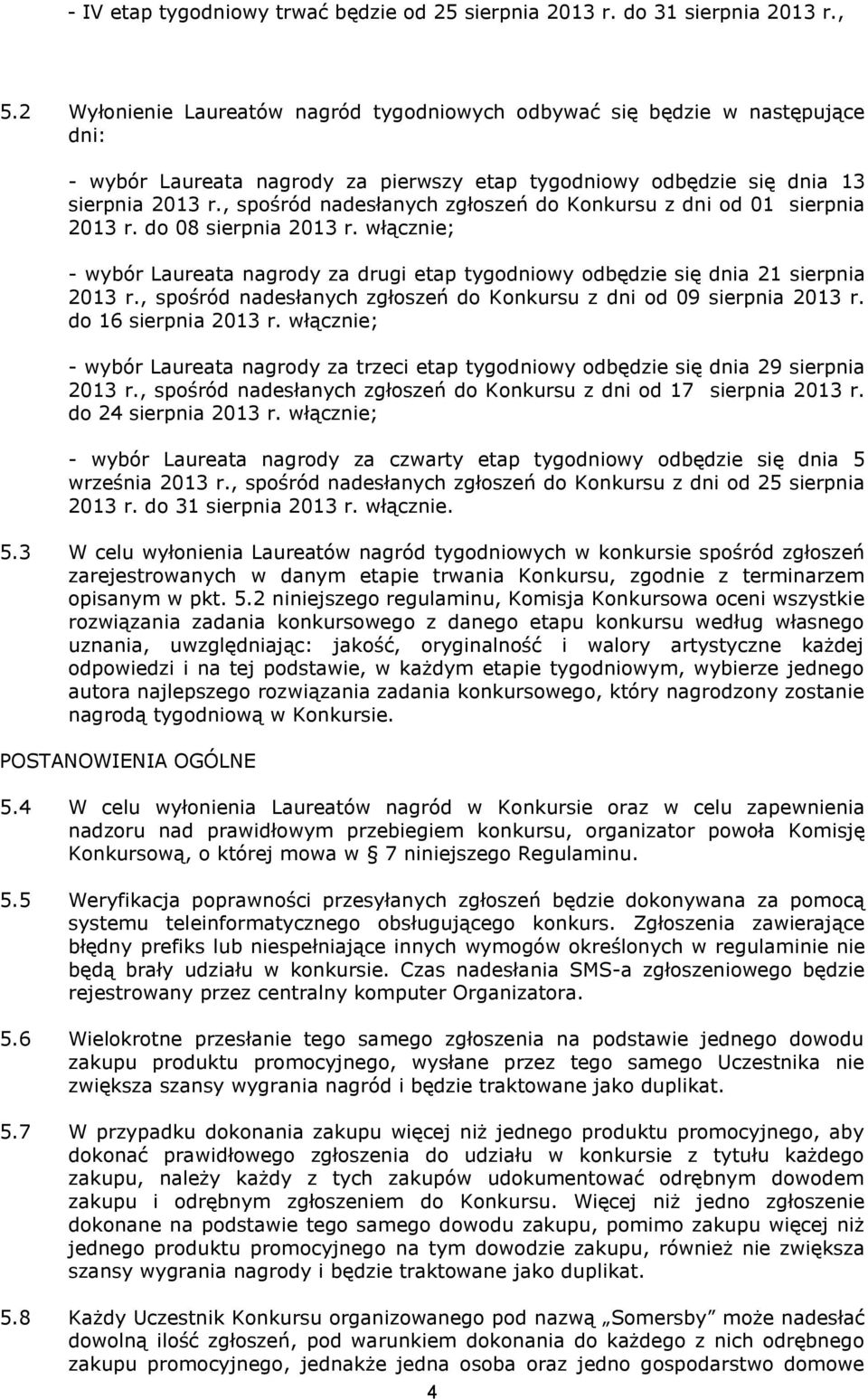 , spośród nadesłanych zgłoszeń do Konkursu z dni od 01 sierpnia 2013 r. do 08 sierpnia 2013 r. włącznie; - wybór Laureata nagrody za drugi etap tygodniowy odbędzie się dnia 21 sierpnia 2013 r.