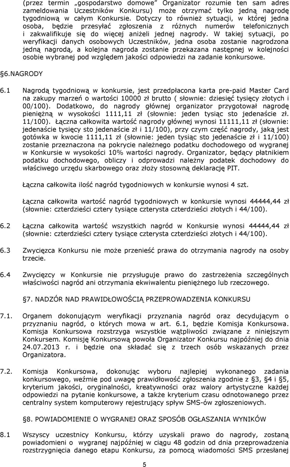 W takiej sytuacji, po weryfikacji danych osobowych Uczestników, jedna osoba zostanie nagrodzona jedną nagrodą, a kolejna nagroda zostanie przekazana następnej w kolejności osobie wybranej pod