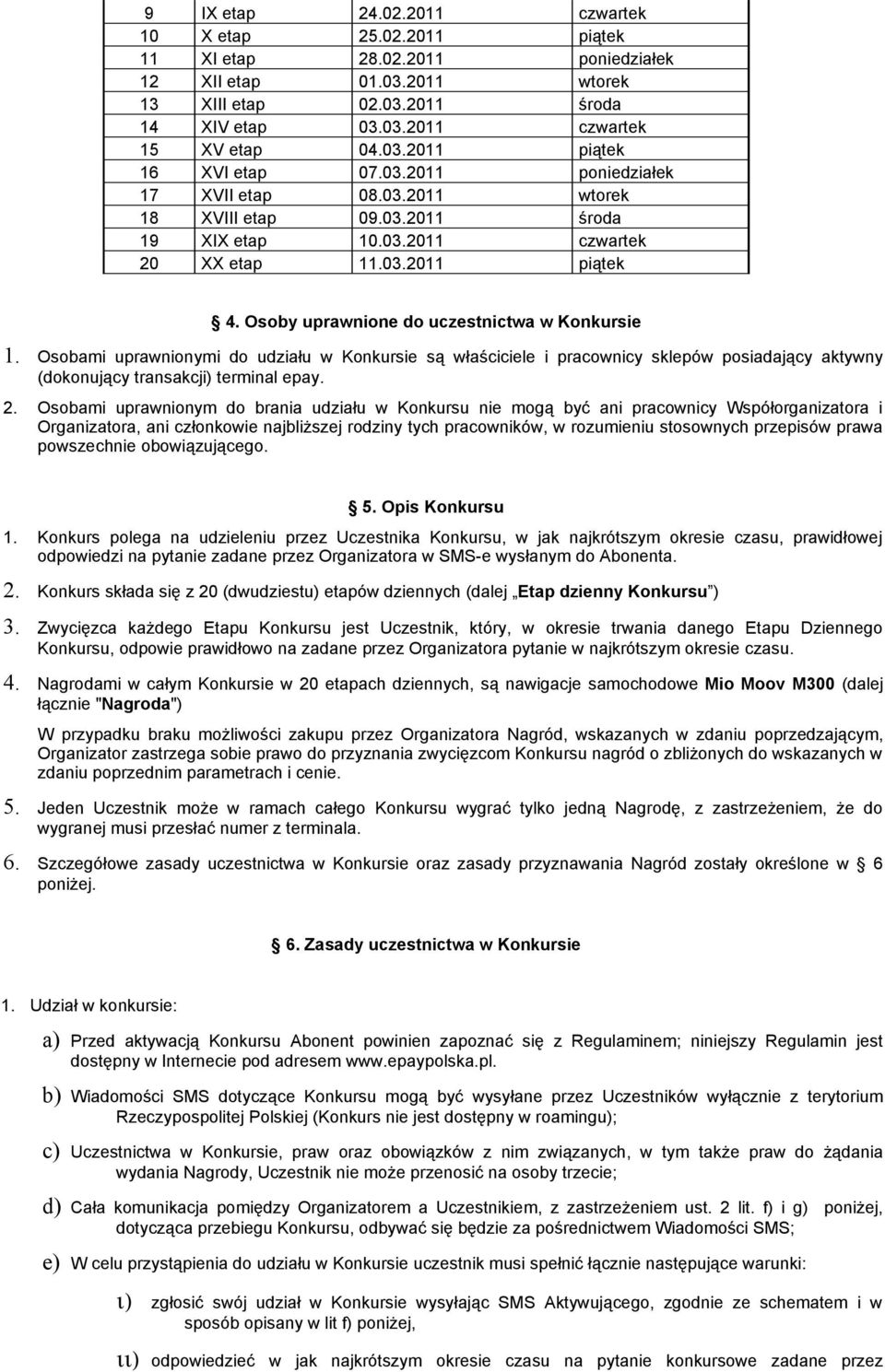 Osoby uprawnione do uczestnictwa w Konkursie 1. Osobami uprawnionymi do udziału w Konkursie są właściciele i pracownicy sklepów posiadający aktywny (dokonujący transakcji) terminal epay. 2.