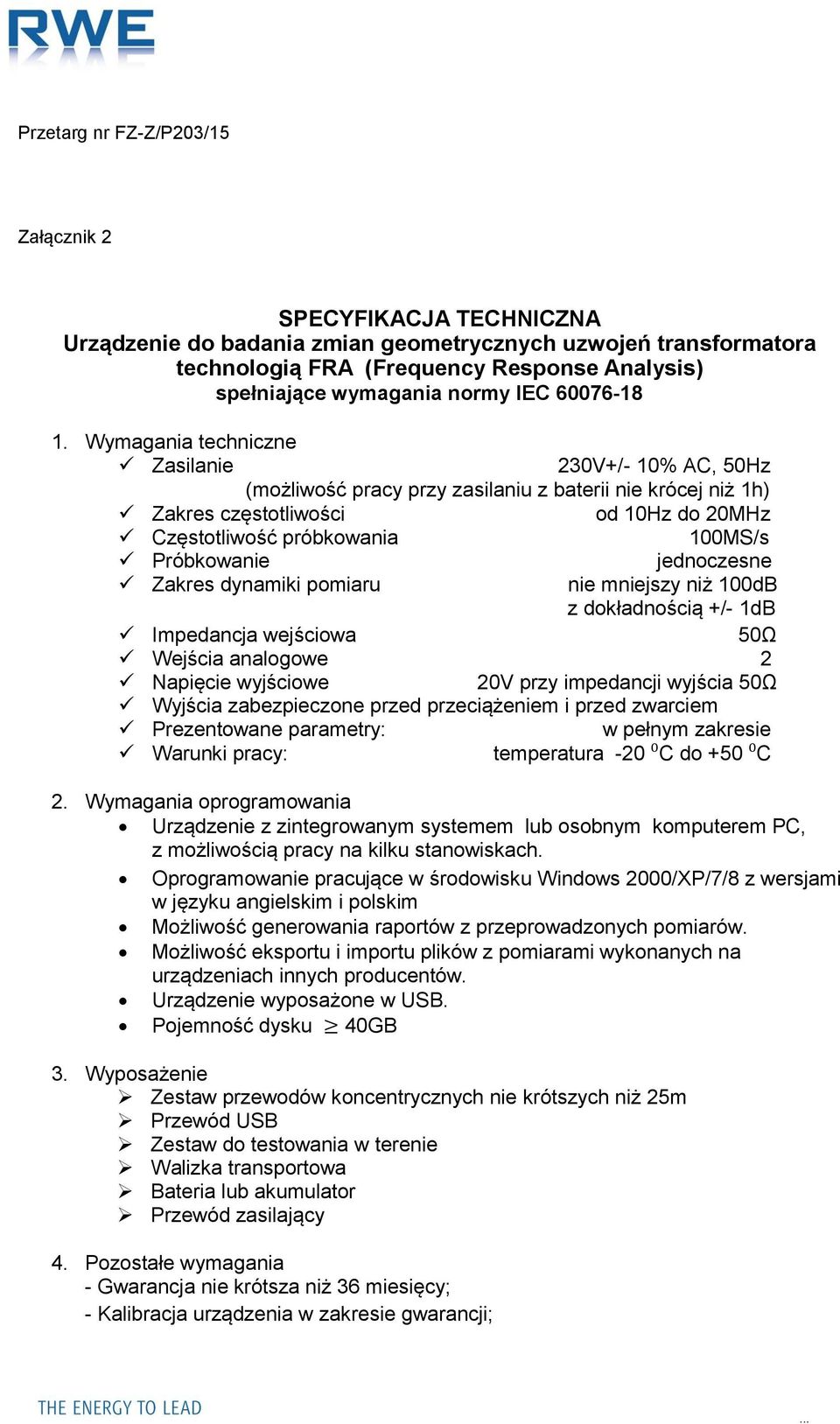 jednoczesne Zakres dynamiki pomiaru nie mniejszy niż 100dB z dokładnością +/- 1dB Impedancja wejściowa 50Ω Wejścia analogowe 2 Napięcie wyjściowe 20V przy impedancji wyjścia 50Ω Wyjścia zabezpieczone