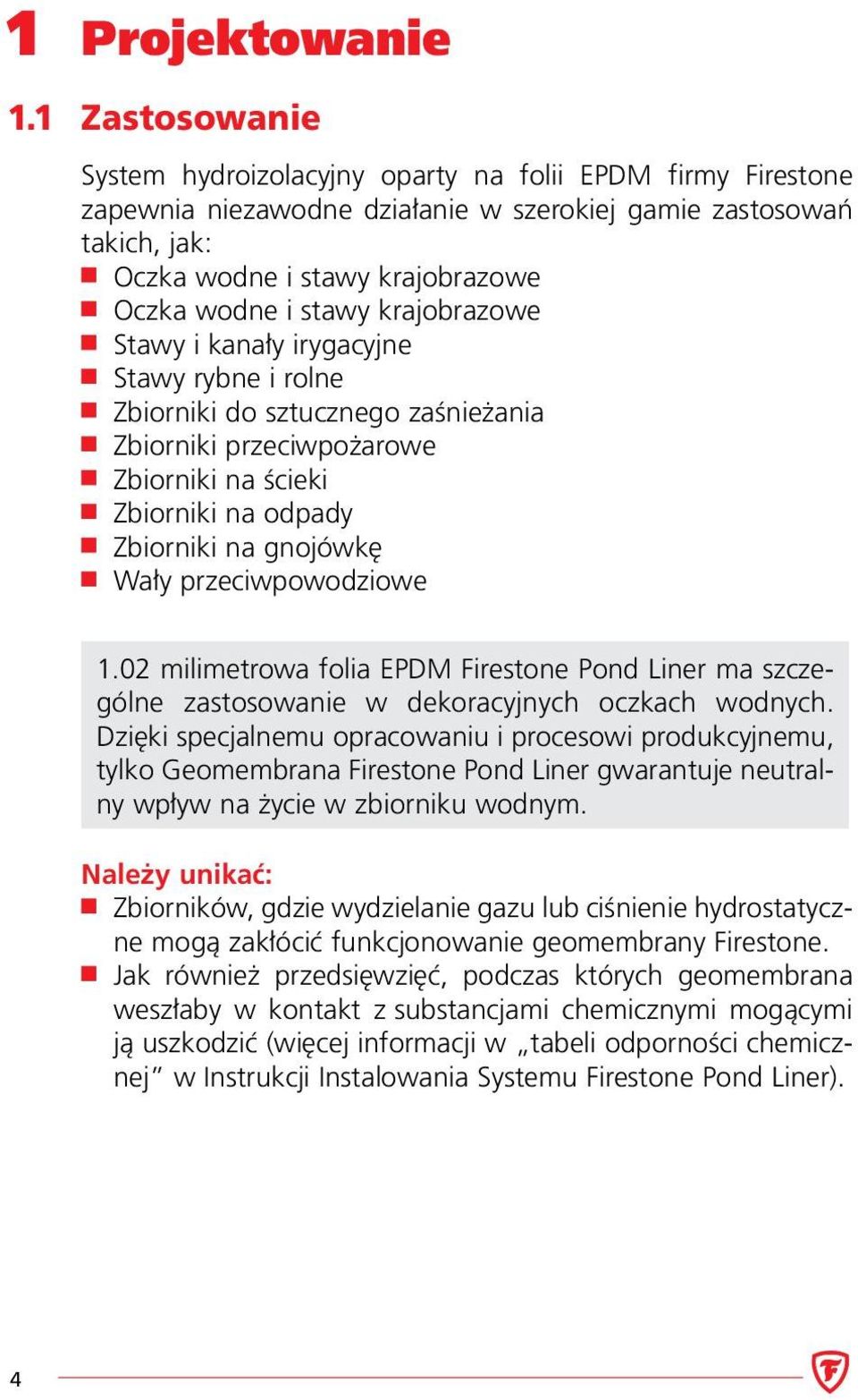 krajobrazowe Stawy i kanały irygacyjne Stawy rybne i rolne Zbiorniki do sztucznego zaśnieżania Zbiorniki przeciwpożarowe Zbiorniki na ścieki Zbiorniki na odpady Zbiorniki na gnojówkę Wały