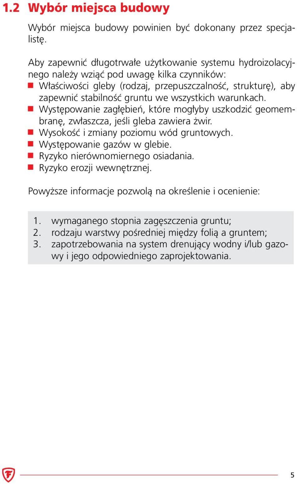 wszystkich warunkach. Występowanie zagłębień, które mogłyby uszkodzić geomembranę, zwłaszcza, jeśli gleba zawiera żwir. Wysokość i zmiany poziomu wód gruntowych. Występowanie gazów w glebie.