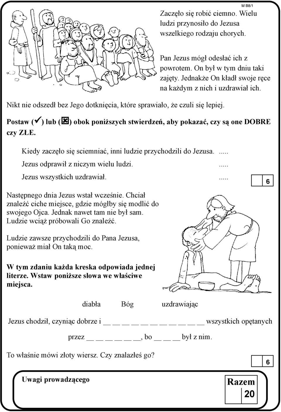 Postaw (ü) lub (ý) obok poni szych stwierdzeñ, aby pokazaæ, czy s¹ one DOBRE czy Z E. Kiedy zaczê³o siê sciemniaæ, inni ludzie przychodzili do Jezusa.... Jezus odprawi³ z niczym wielu ludzi.