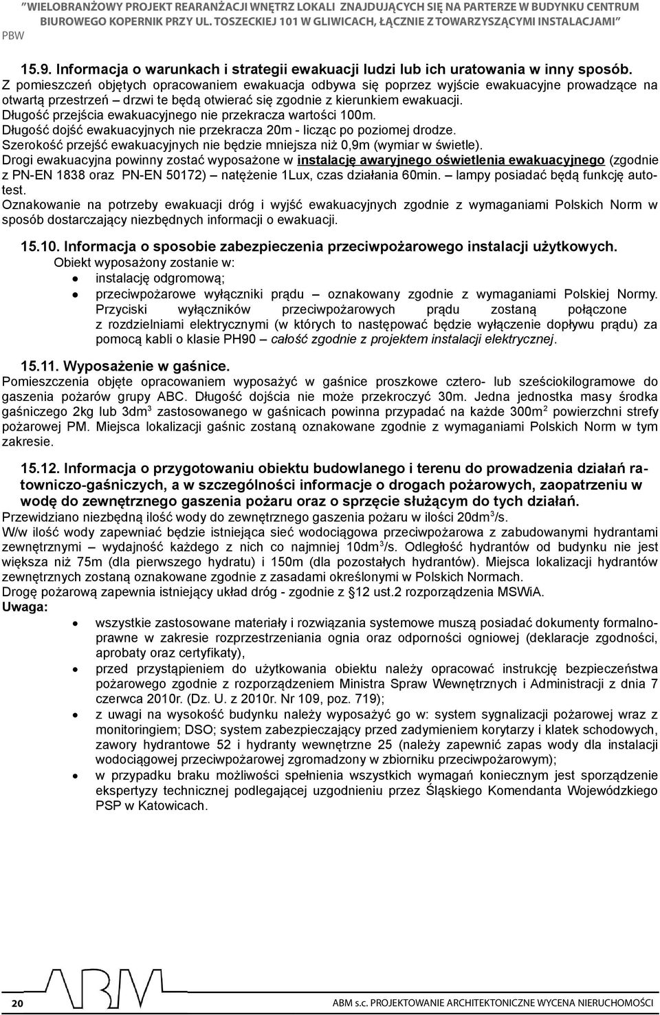 Długość przejścia ewakuacyjnego nie przekracza wartości 00m. Długość dojść ewakuacyjnych nie przekracza 20m - licząc po poziomej drodze.