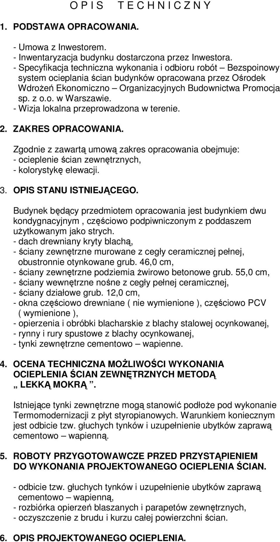 - Wizja lokalna przeprowadzona w terenie. 2. ZAKRES OPRACOWANIA. Zgodnie z zawartą umową zakres opracowania obejmuje: - ocieplenie ścian zewnętrznych, - kolorystykę elewacji. 3.