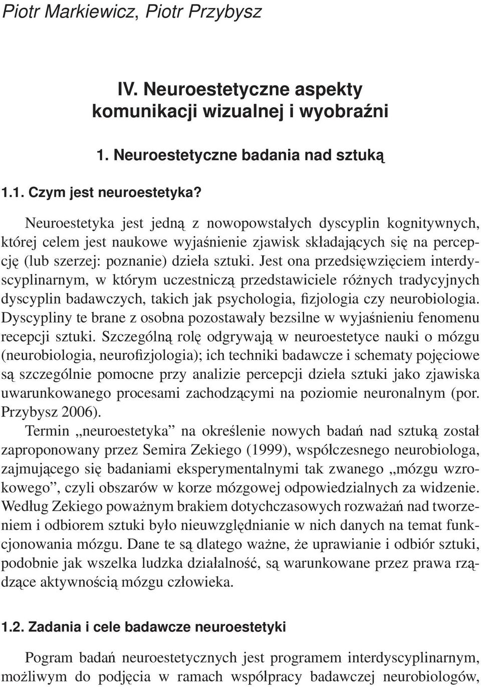 Jest ona przedsięwzięciem interdyscyplinarnym, w którym uczestniczą przedstawiciele różnych tradycyjnych dyscyplin badawczych, takich jak psychologia, fizjologia czy neurobiologia.