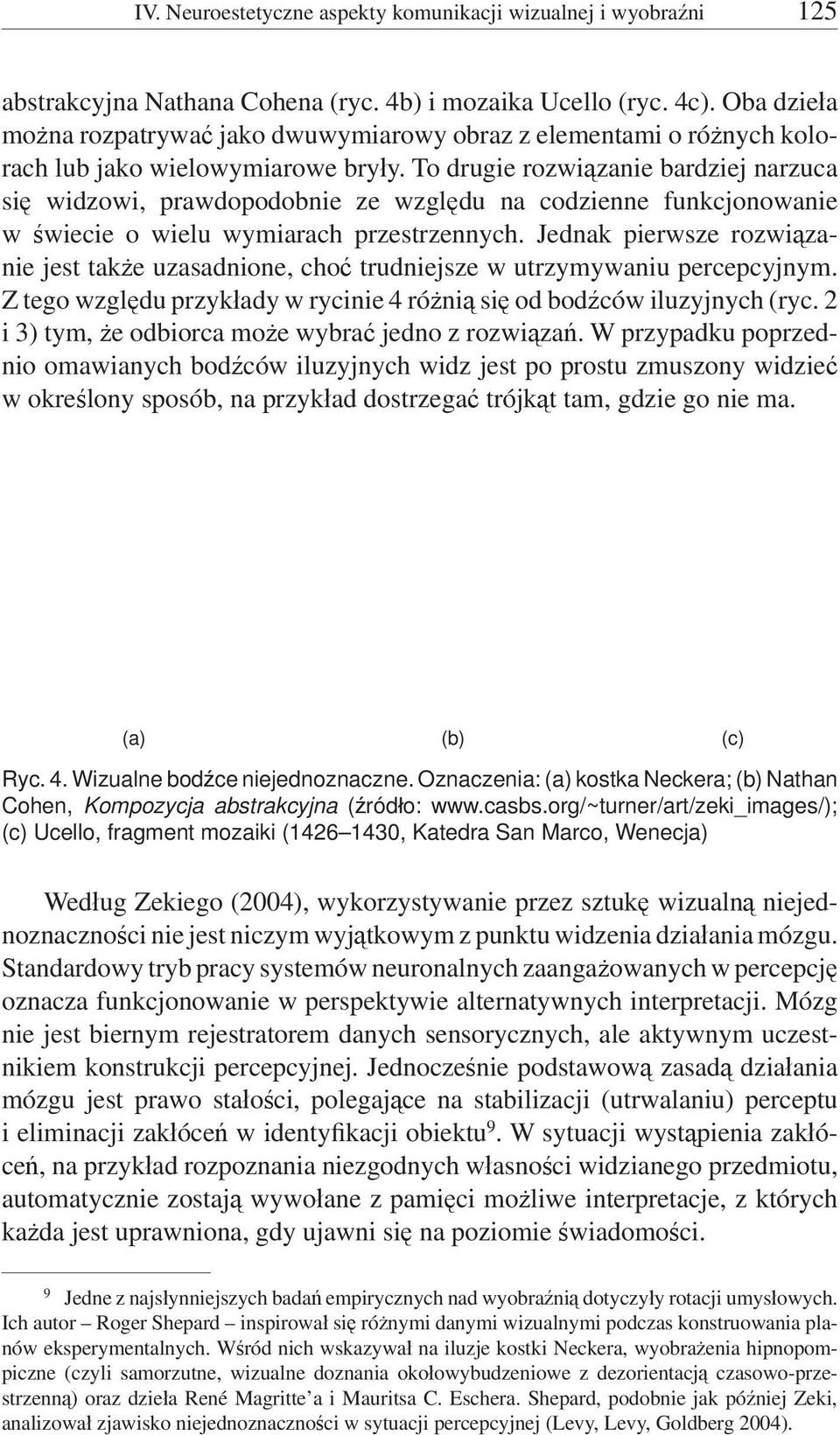 To drugie rozwiązanie bardziej narzuca się widzowi, prawdopodobnie ze względu na codzienne funkcjonowanie w świecie o wielu wymiarach przestrzennych.