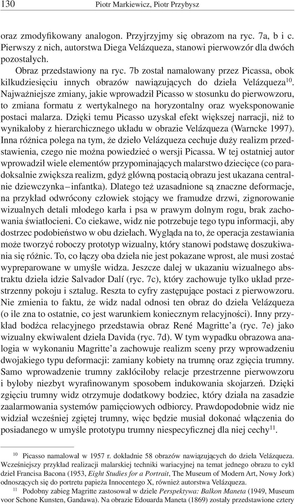 Najważniejsze zmiany, jakie wprowadził Picasso w stosunku do pierwowzo ru, to zmiana formatu z wertykalnego na horyzontalny oraz wyeksponowanie postaci malarza.