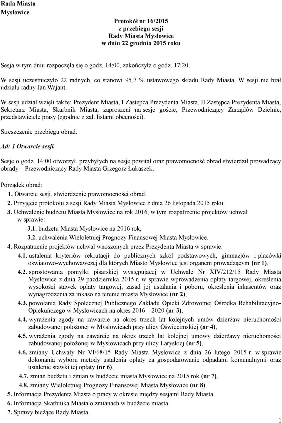 W sesji udział wzięli także: Prezydent Miasta, I Zastępca Prezydenta Miasta, II Zastępca Prezydenta Miasta, Sekretarz Miasta, Skarbnik Miasta, zaproszeni na sesję goście, Przewodniczący Zarządów