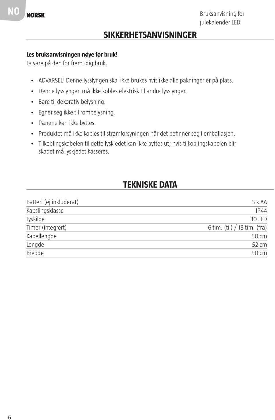 Egner seg ikke til rombelysning. Pærene kan ikke byttes. Produktet må ikke kobles til strømforsyningen når det befinner seg i emballasjen.