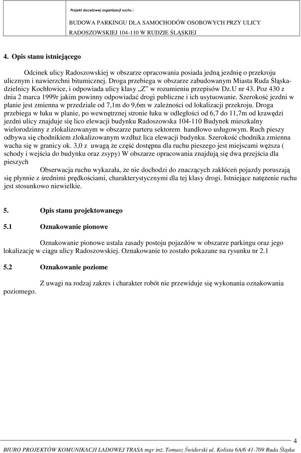 Poz 430 z dnia 2 marca 1999r jakim powinny odpowiadać drogi publiczne i ich usytuowanie. Szerokość jezdni w planie jest zmienna w przedziale od 7,1m do 9,6m w zależności od lokalizacji przekroju.