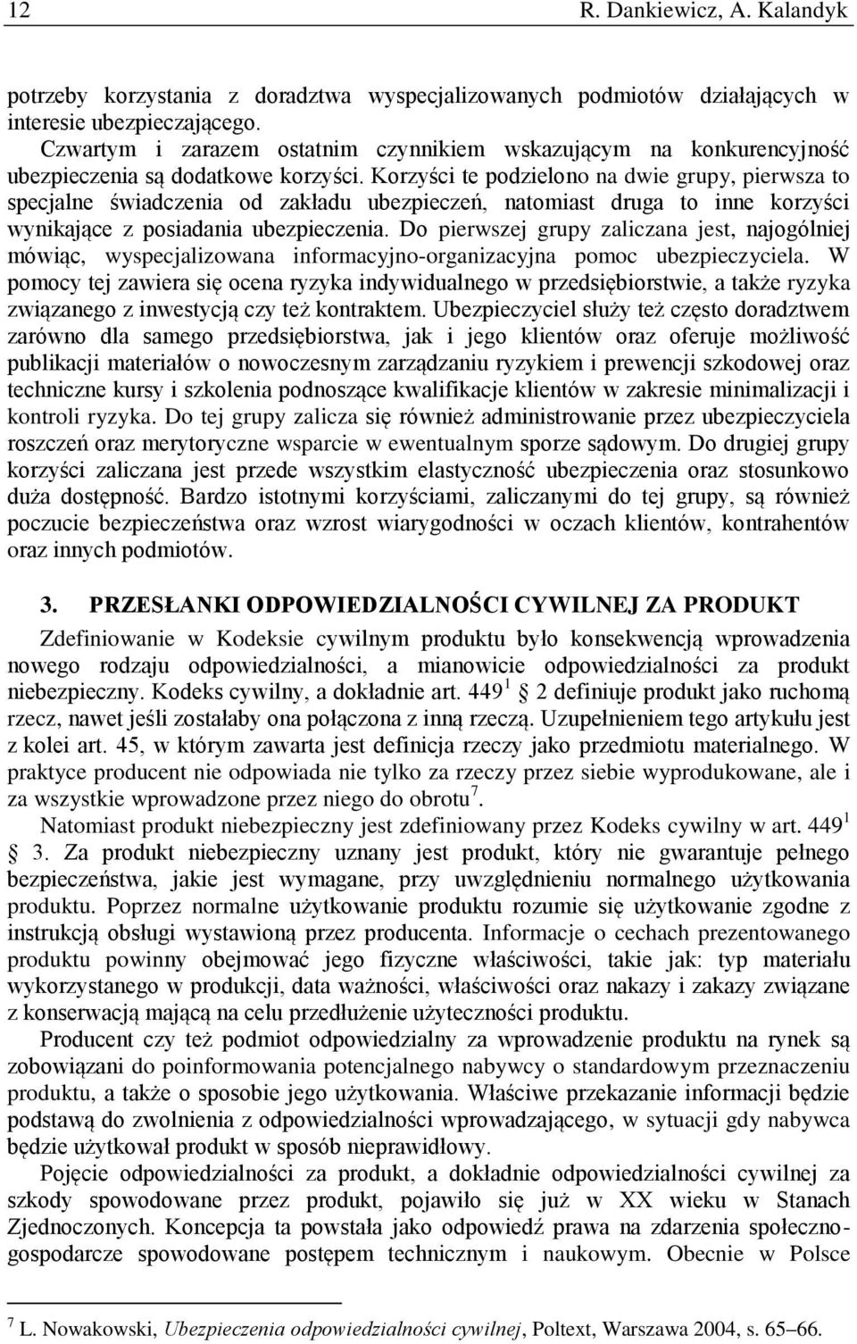 Korzyści te podzielono na dwie grupy, pierwsza to specjalne świadczenia od zakładu ubezpieczeń, natomiast druga to inne korzyści wynikające z posiadania ubezpieczenia.