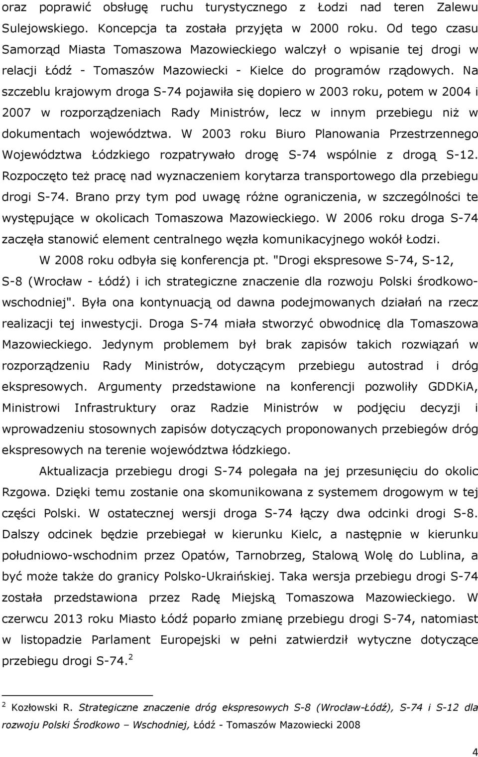 Na szczeblu krajowym droga S-74 pojawiła się dopiero w 2003 roku, potem w 2004 i 2007 w rozporządzeniach Rady Ministrów, lecz w innym przebiegu niż w dokumentach województwa.