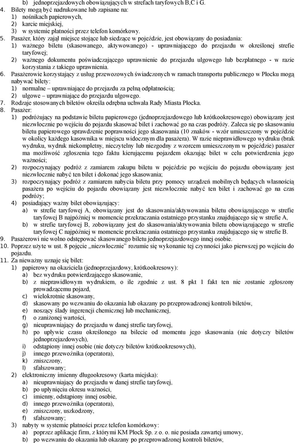 Pasażer, który zajął miejsce stojące lub siedzące w pojeździe, jest obowiązany do posiadania: 1) ważnego biletu (skasowanego, aktywowanego) - uprawniającego do przejazdu w określonej strefie