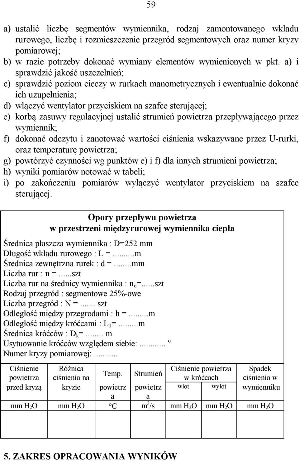 a) i sprawdzić jakość uszczelnień; c) sprawdzić poziom cieczy w rurkach manometrycznych i ewentualnie dokonać ich uzupełnienia; d) włączyć wentylator przyciskiem na szafce sterującej; e) korbą zasuwy