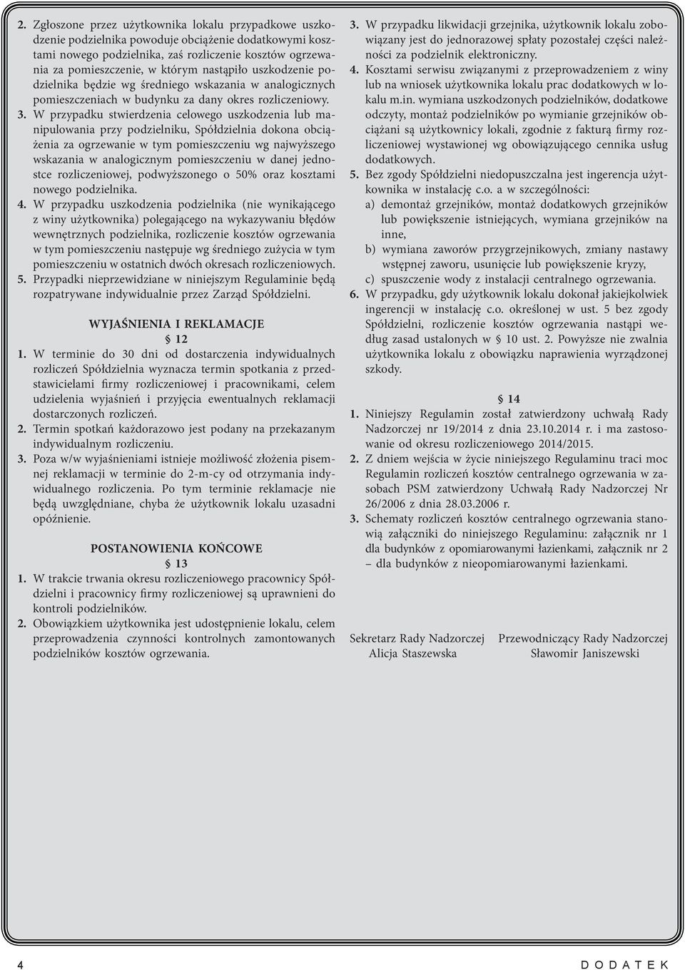 W przypadku stwierdzenia celowego uszkodzenia lub manipulowania przy podzielniku, Spółdzielnia dokona obciążenia za ogrzewanie w tym pomieszczeniu wg najwyższego wskazania w analogicznym