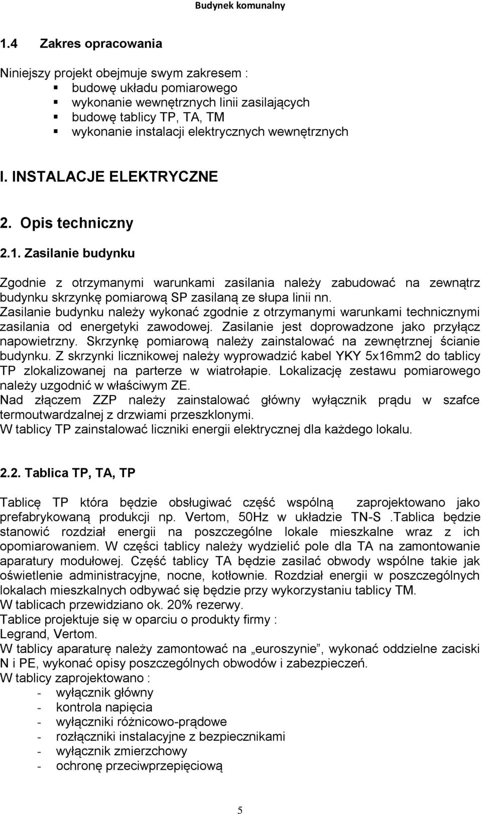 Zasilanie budynku Zgodnie z otrzymanymi warunkami zasilania należy zabudować na zewnątrz budynku skrzynkę pomiarową SP zasilaną ze słupa linii nn.