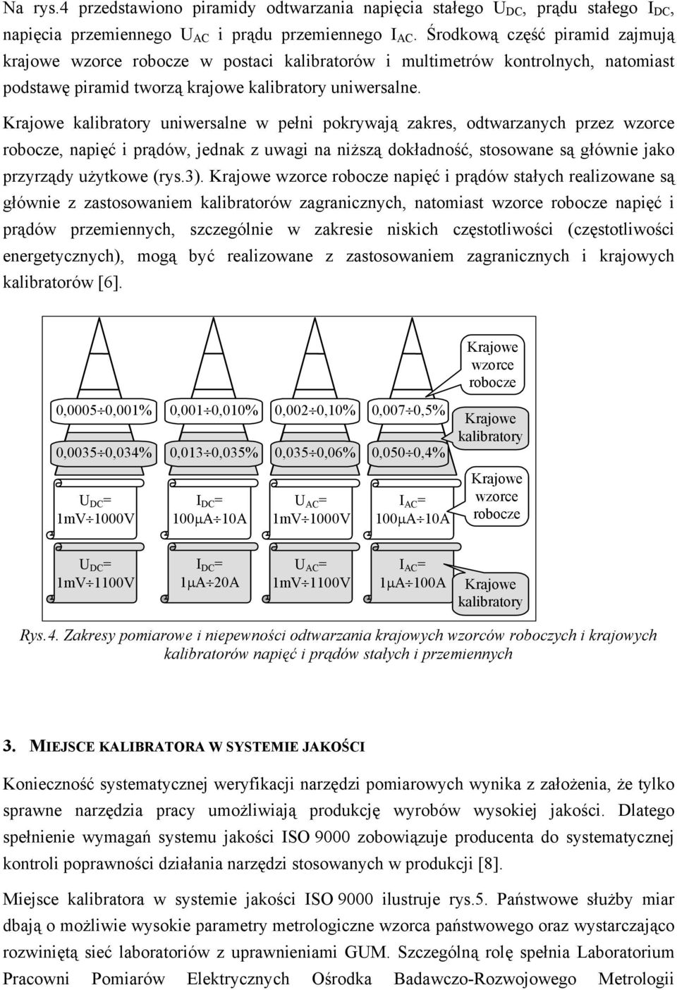 Krajowe kalibratory uniwersalne w pełni pokrywają zakres, odtwarzanych przez wzorce robocze, napięć i prądów, jednak z uwagi na niższą dokładność, stosowane są głównie jako przyrządy użytkowe (rys.3).