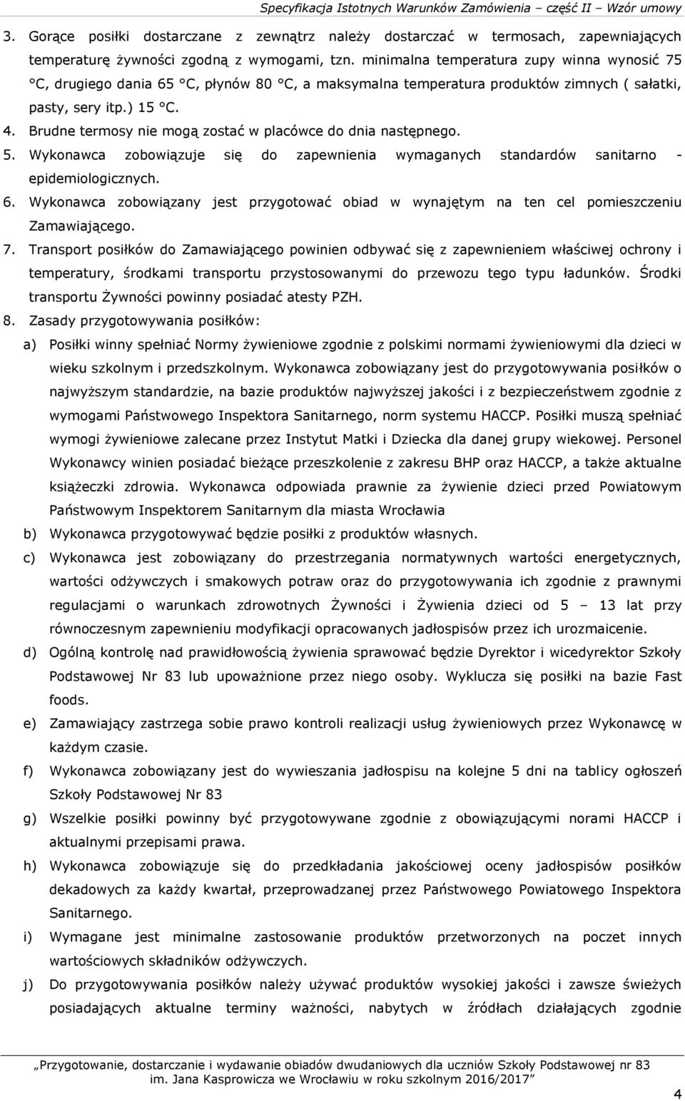 Brudne termosy nie mogą zostać w placówce do dnia następnego. 5. Wykonawca zobowiązuje się do zapewnienia wymaganych standardów sanitarno - epidemiologicznych. 6.