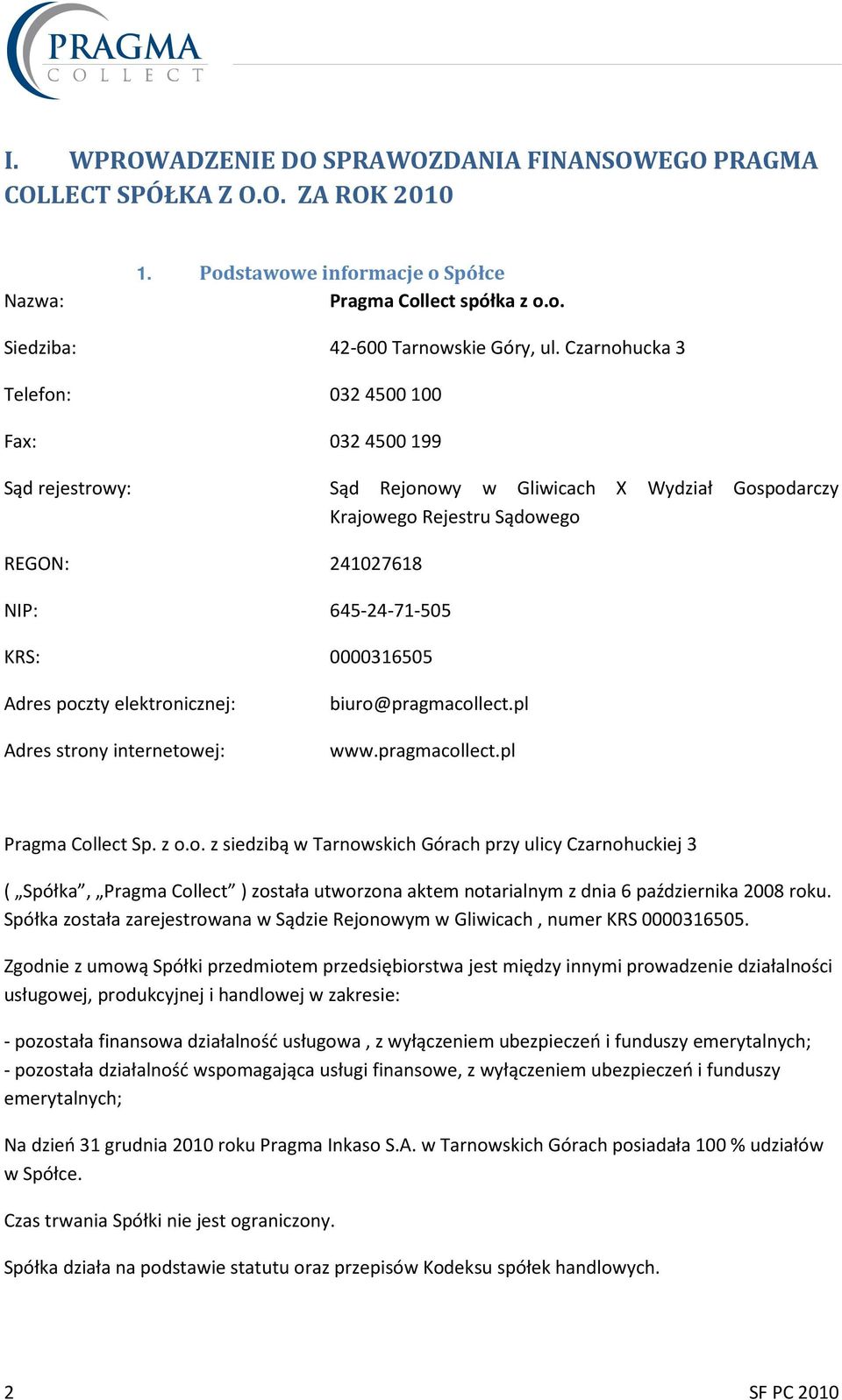 Adres poczty elektronicznej: Adres strony internetowej: biuro@pragmacollect.pl www.pragmacollect.pl Pragma Collect Sp. z o.o. z siedzibą w Tarnowskich Górach przy ulicy Czarnohuckiej 3 ( Spółka, Pragma Collect ) została utworzona aktem notarialnym z dnia 6 października 2008 roku.