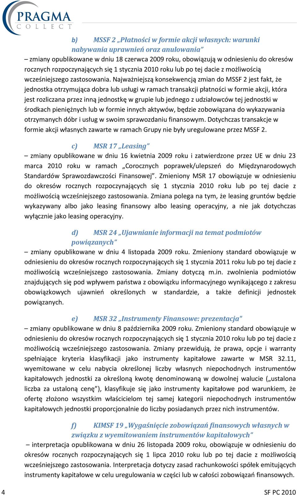 Najważniejszą konsekwencją zmian do MSSF 2 jest fakt, że jednostka otrzymująca dobra lub usługi w ramach transakcji płatności w formie akcji, która jest rozliczana przez inną jednostkę w grupie lub