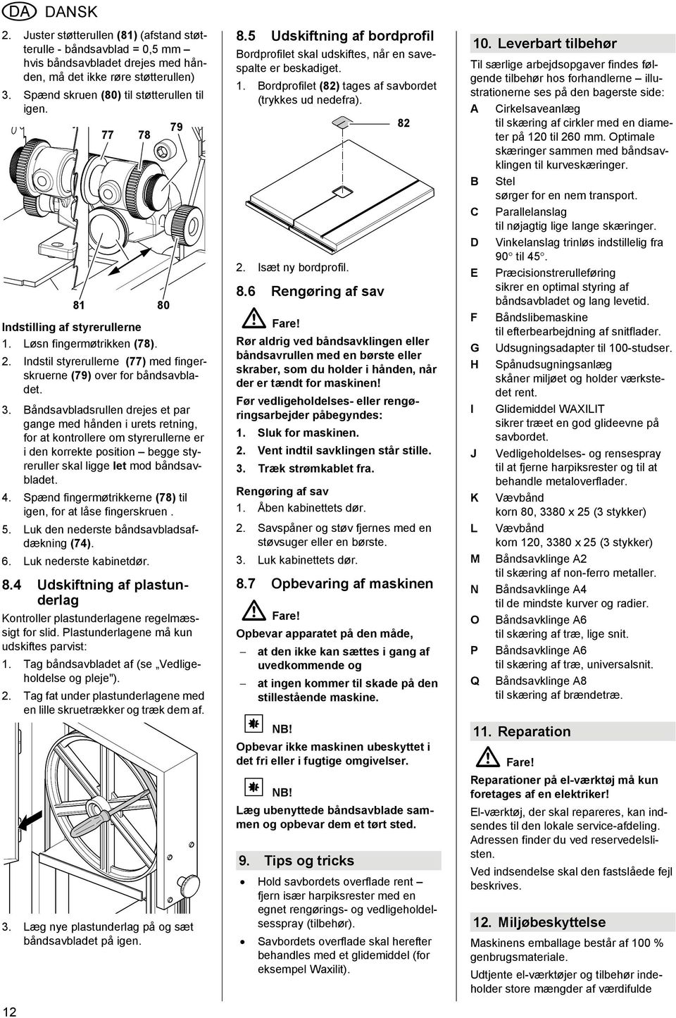 Båndsavbladsrullen drejes et par gange med hånden i urets retning, for at kontrollere om styrerullerne er i den korrekte position begge styreruller skal ligge let mod båndsavbladet. 4.