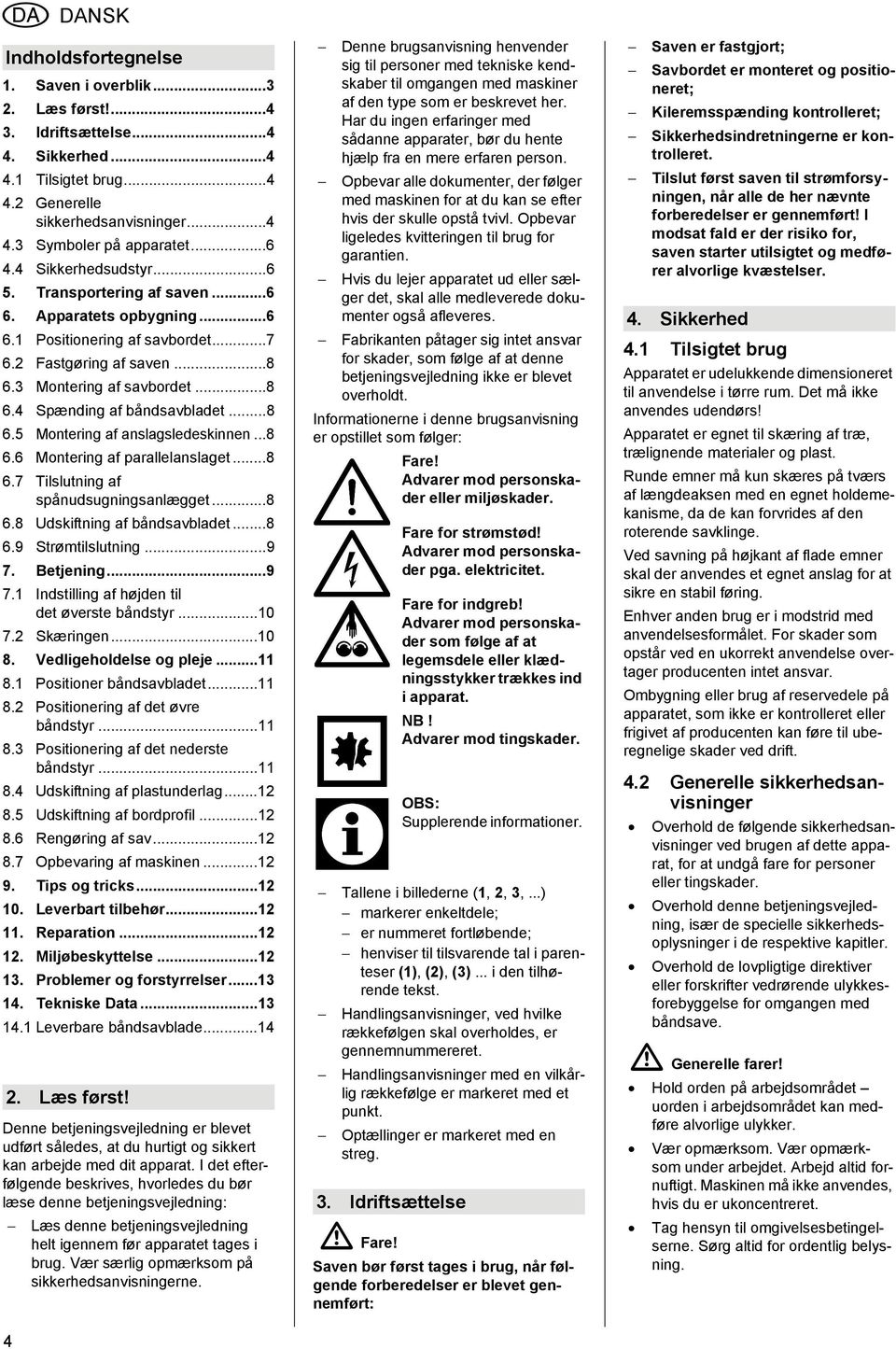 ..8 6.5 Montering af anslagsledeskinnen...8 6.6 Montering af parallelanslaget...8 6.7 Tilslutning af spånudsugningsanlægget...8 6.8 Udskiftning af båndsavbladet...8 6.9 Strømtilslutning...9 7.