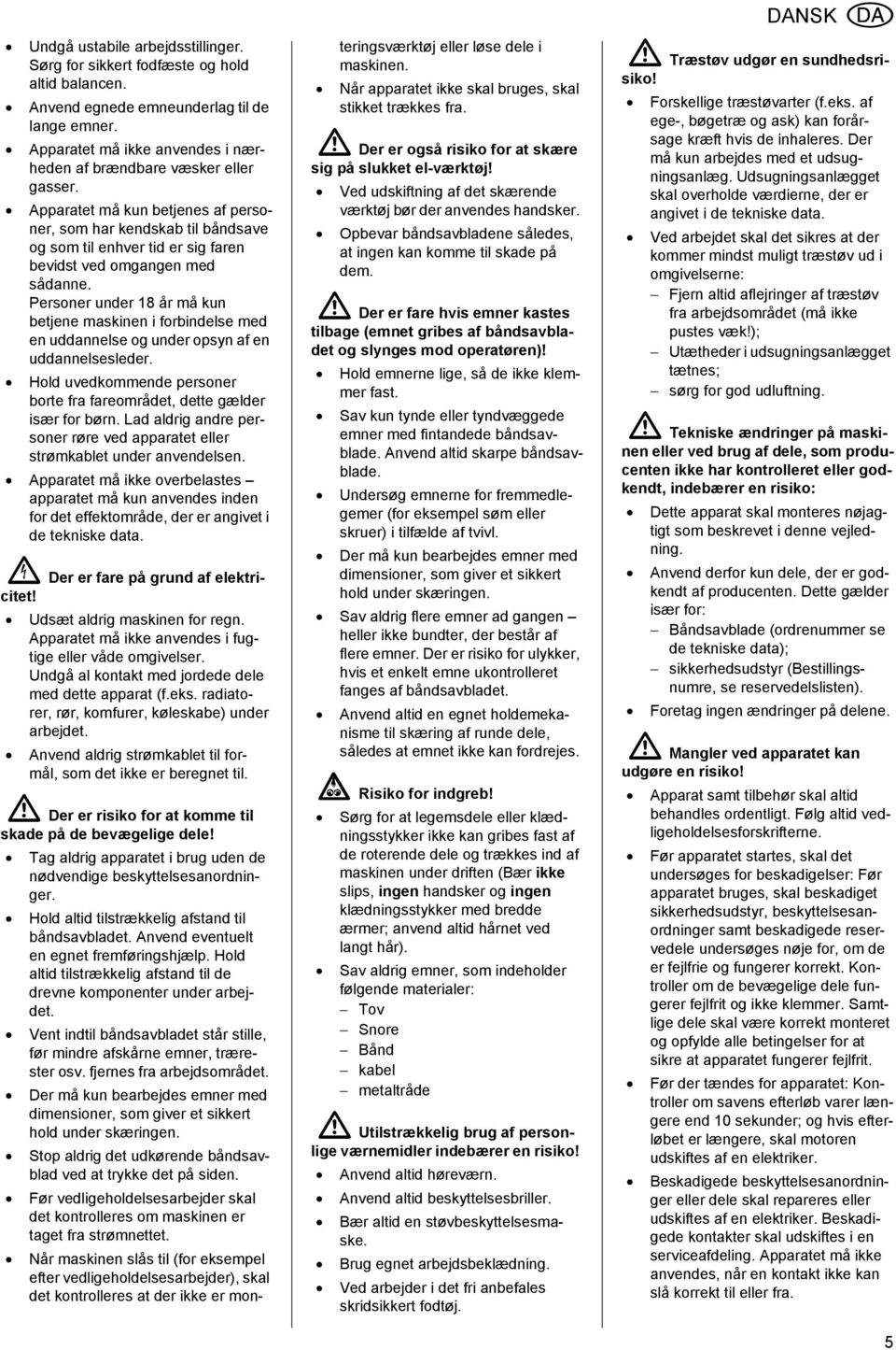 Apparatet må kun betjenes af personer, som har kendskab til båndsave og som til enhver tid er sig faren bevidst ved omgangen med sådanne.