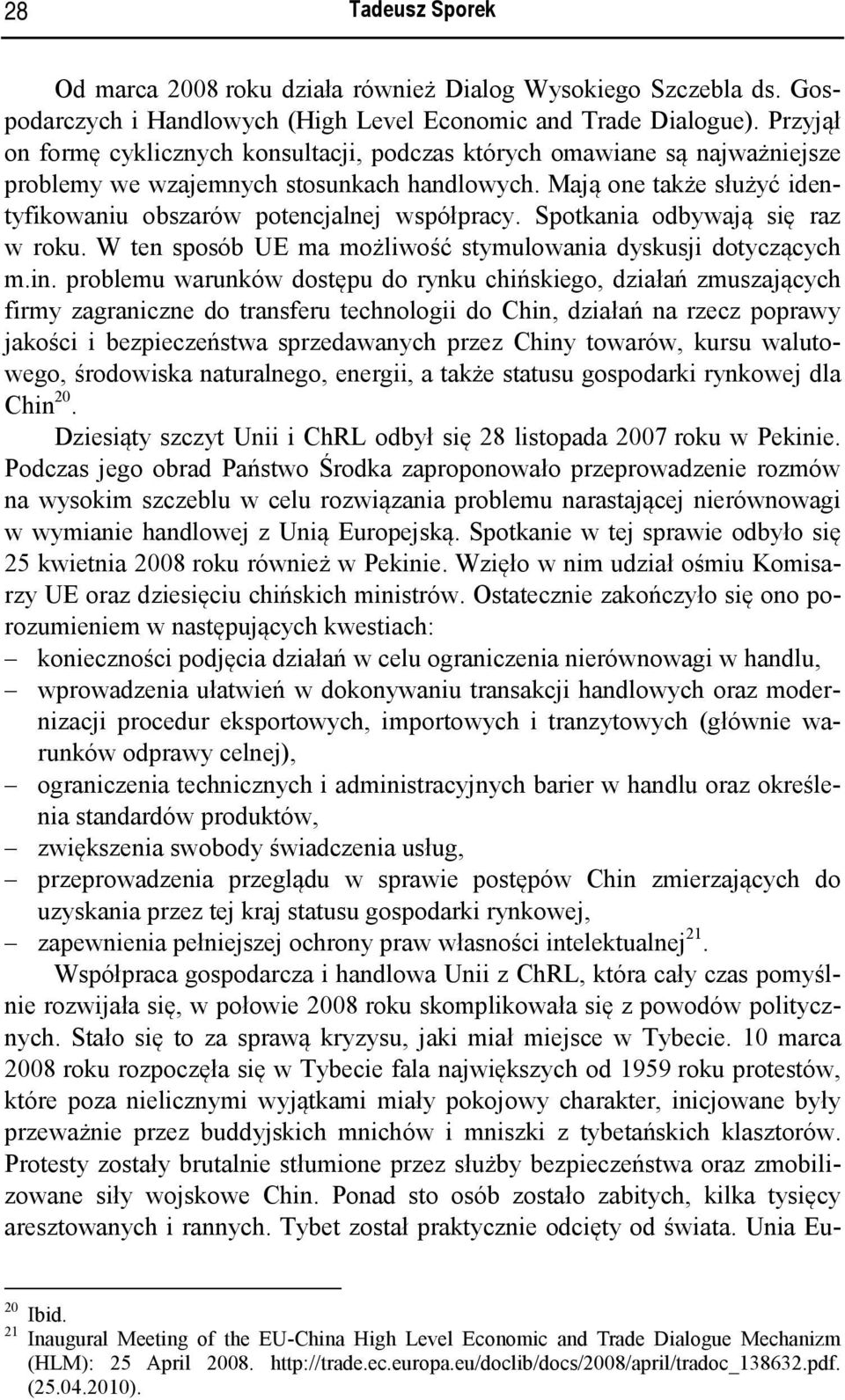 Mają one także służyć identyfikowaniu obszarów potencjalnej współpracy. Spotkania odbywają się raz w roku. W ten sposób UE ma możliwość stymulowania dyskusji dotyczących m.in.