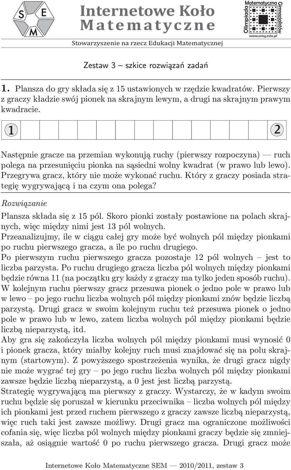 1 2 Następnie gracze na przemian wykonują ruchy (pierwszy rozpoczyna) ruch polega na przesunięciu pionka na sąsiedni wolny kwadrat (w prawo lub lewo). Przegrywa gracz, który nie może wykonać ruchu.