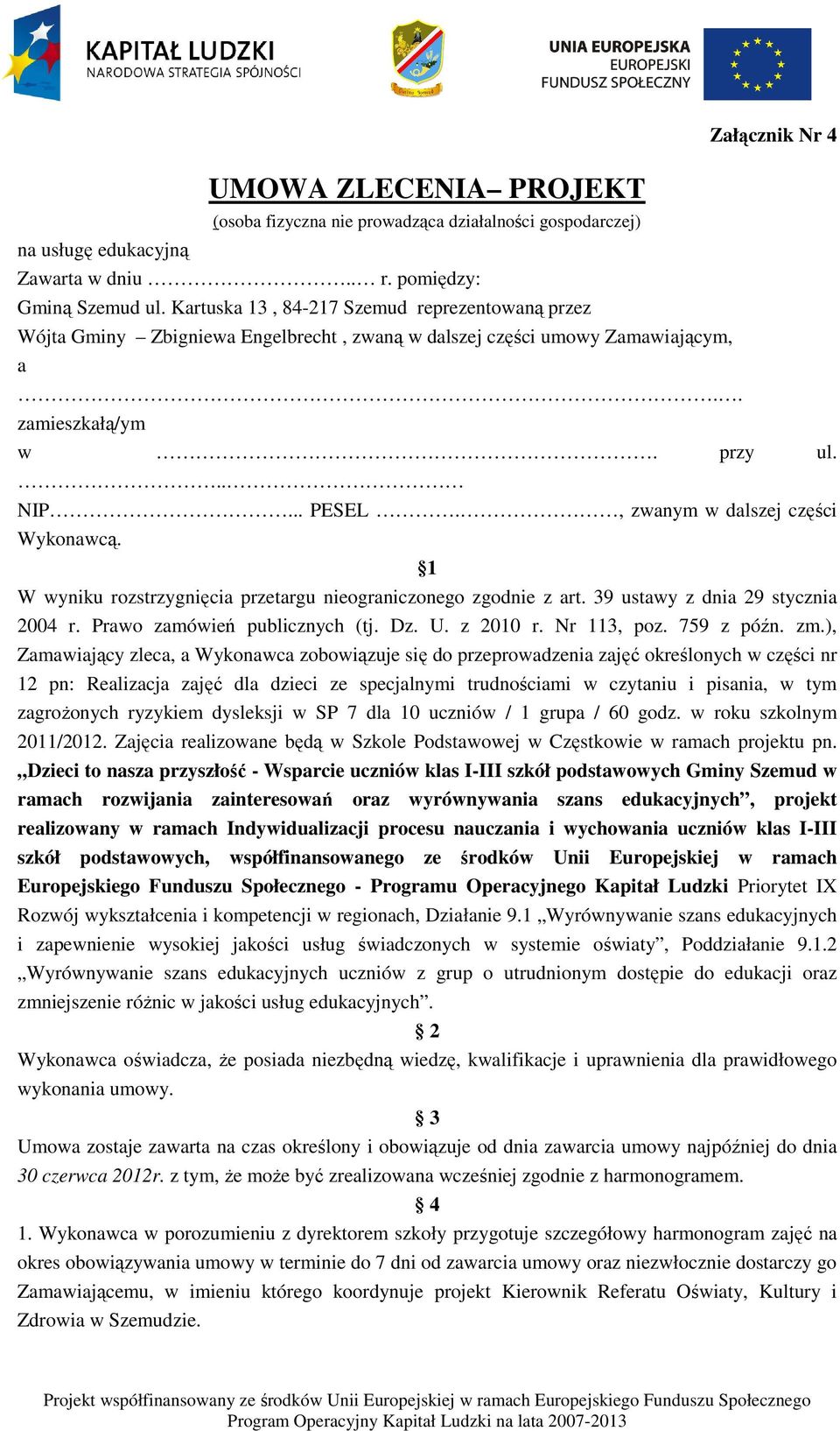 , zwanym w dalszej części Wykonawcą. 1 W wyniku rozstrzygnięcia przetargu nieograniczonego zgodnie z art. 39 ustawy z dnia 29 stycznia 2004 r. Prawo zamówień publicznych (tj. Dz. U. z 2010 r.