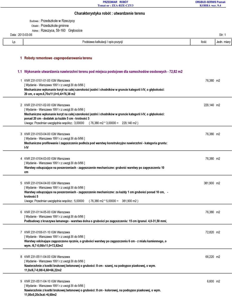 6,70x/11,0+0,4/=76,38 m2 2 KNR 231-0101-02-00 IGM Warszawa 229,140 m2 ponad 20 cm - dodatek za każde 5 cm - krotność 3 Uwaga: Przedmiar uwzględnia współcz.