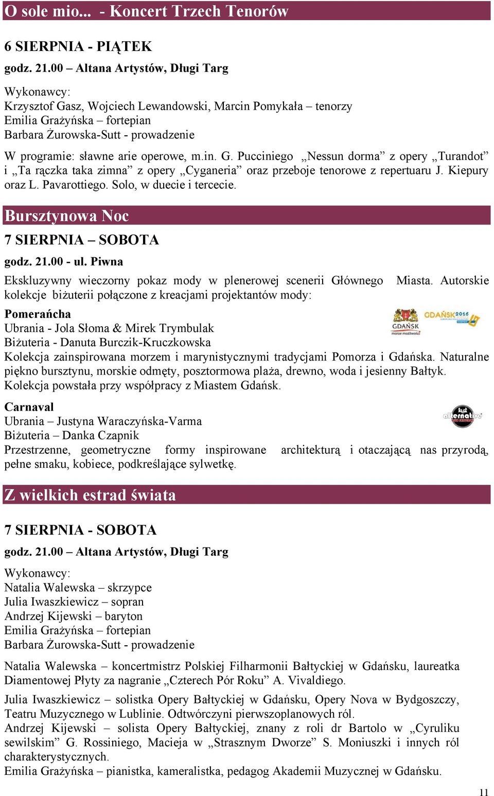 operowe, m.in. G. Pucciniego Nessun dorma z opery Turandot i Ta rączka taka zimna z opery Cyganeria oraz przeboje tenorowe z repertuaru J. Kiepury oraz L. Pavarottiego. Solo, w duecie i tercecie.