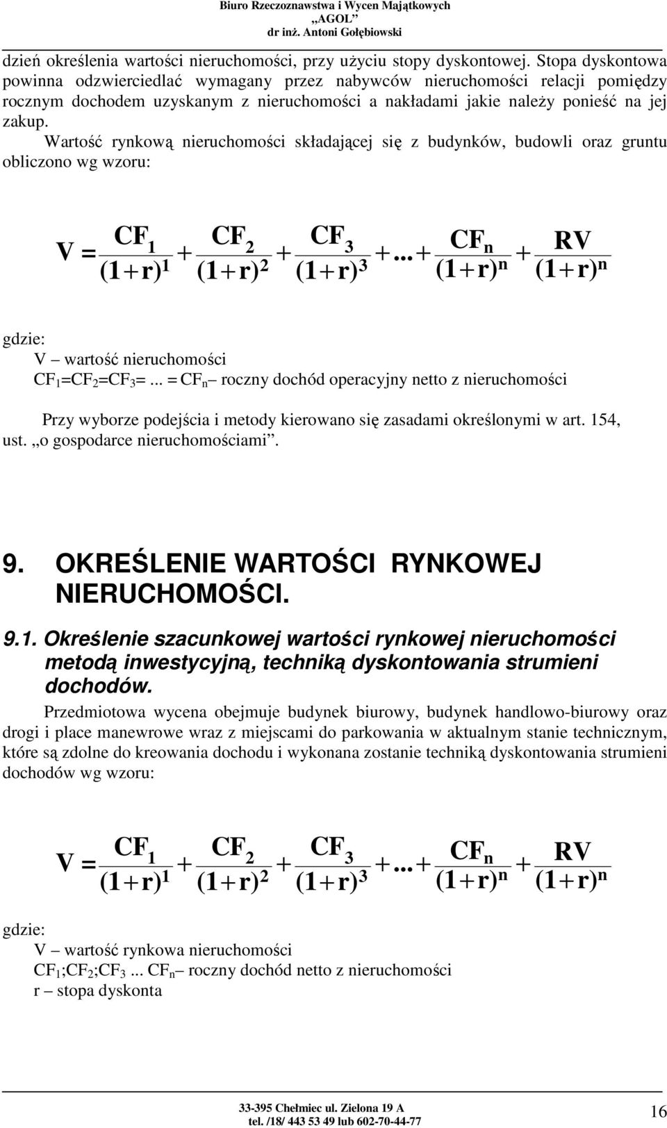 Wartość rynkową nieruchomości składającej się z budynków, budowli oraz gruntu obliczono wg wzoru: V = 1 1 + 2 2 + 3 3 +... + n n + RV n gdzie: V wartość nieruchomości 1 = 2 = 3 =.
