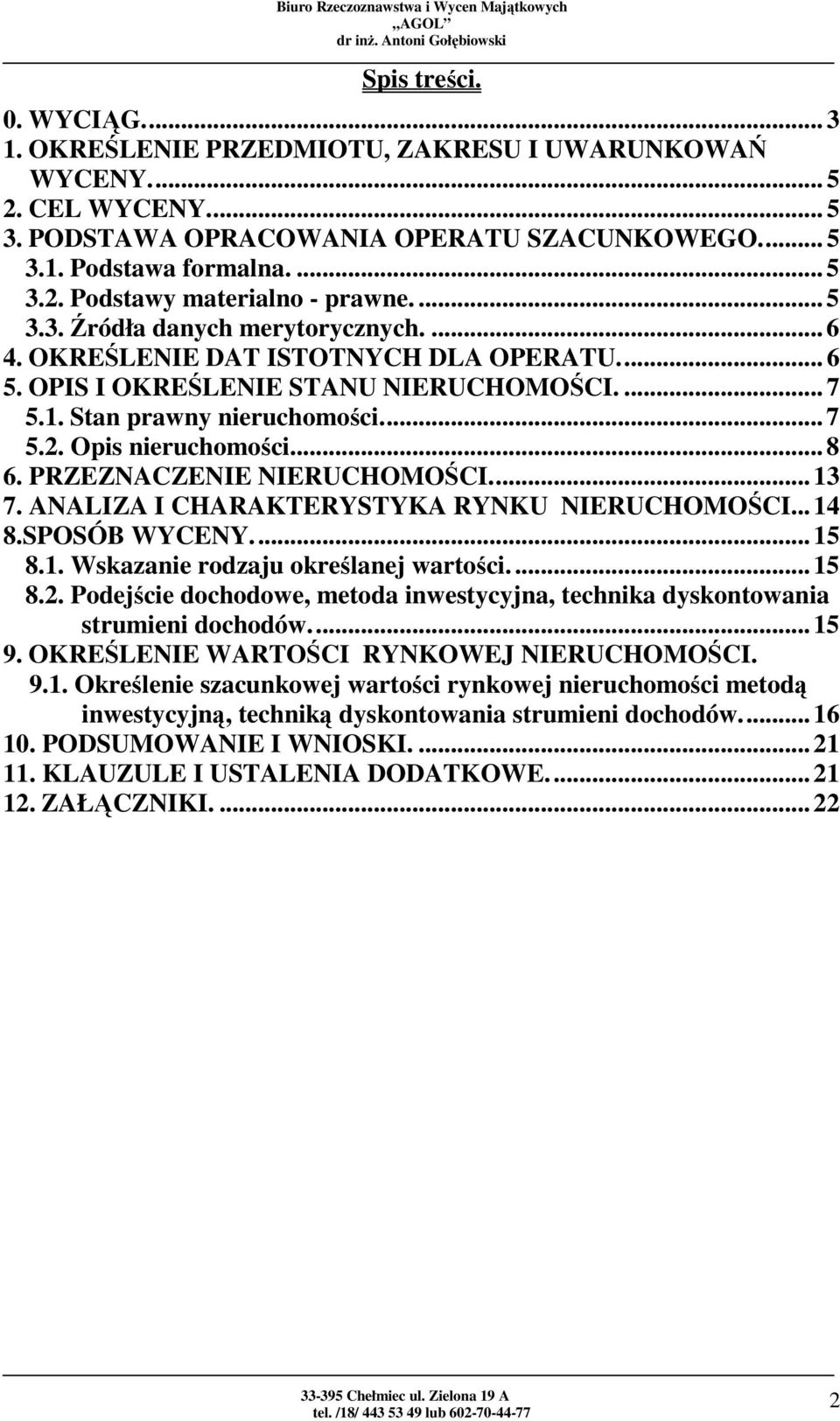 ... 8 6. PRZEZNACZENIE NIERUCHOMOŚCI.... 13 7. ANALIZA I CHARAKTERYSTYKA RYNKU NIERUCHOMOŚCI... 14 8.SPOSÓB WYCENY.... 15 8.1. Wskazanie rodzaju określanej wartości.... 15 8.2.