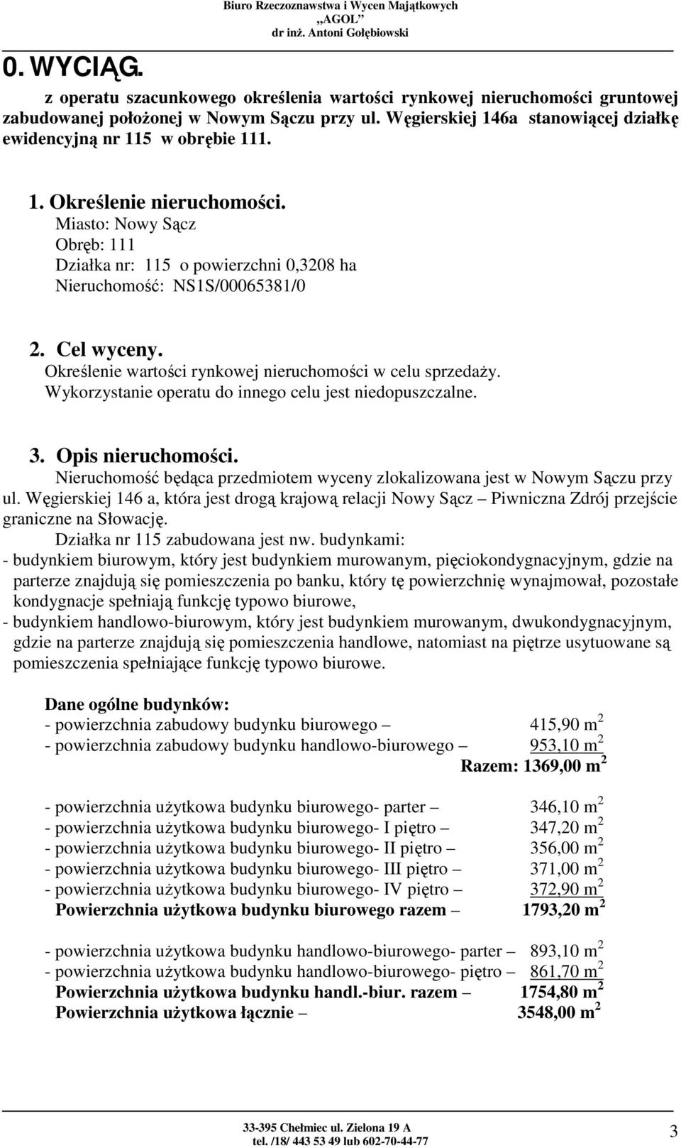 Miasto: Nowy Sącz Obręb: 111 Działka nr: 115 o powierzchni 0,3208 ha Nieruchomość: NS1S/00065381/0 2. Cel wyceny. Określenie wartości rynkowej nieruchomości w celu sprzedaży.